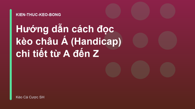 Hướng dẫn cách đọc kèo châu Á (Handicap) chi tiết từ A đến Z
