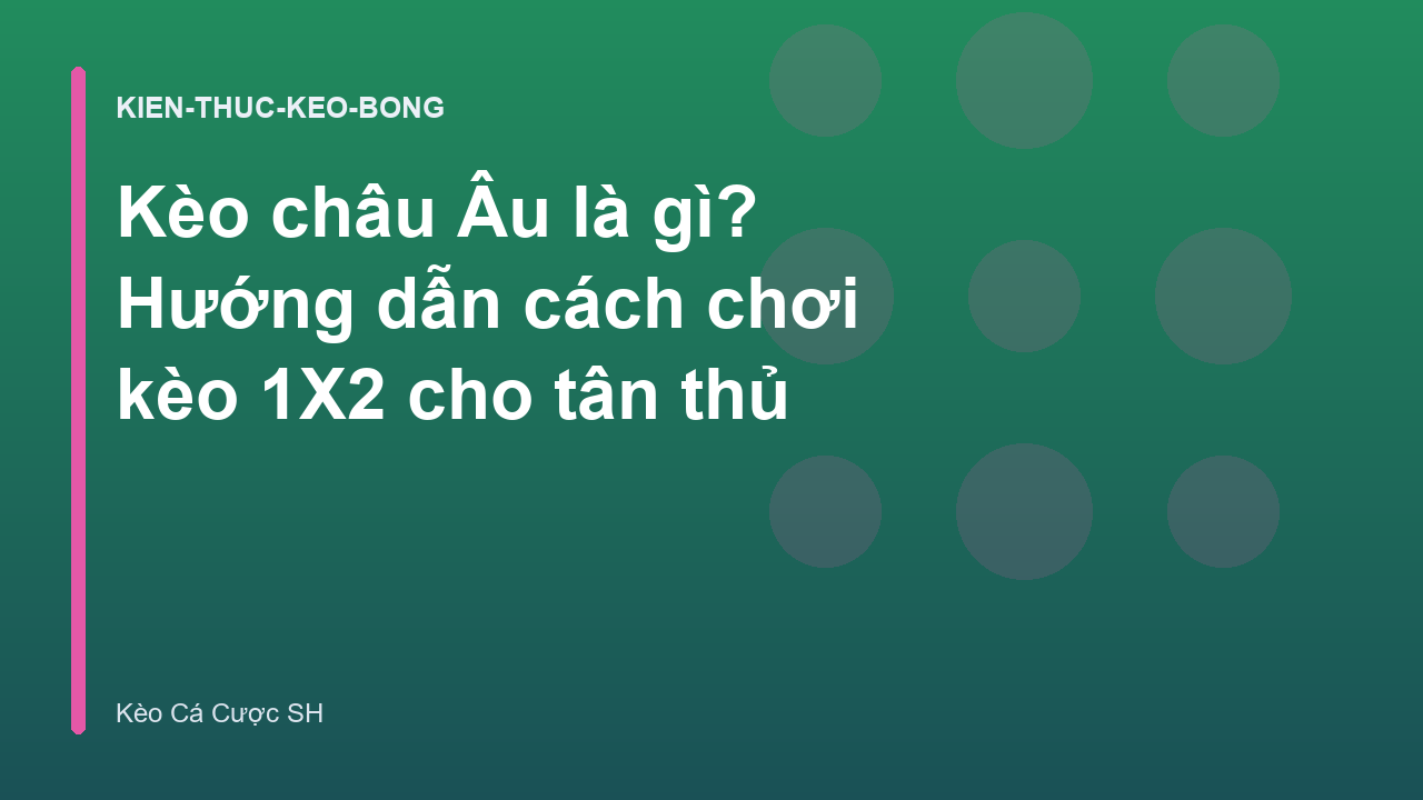 Kèo châu Âu là gì? Hướng dẫn cách chơi kèo 1X2 cho tân thủ