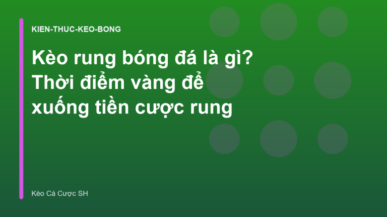 Kèo rung bóng đá là gì? Thời điểm vàng để xuống tiền cược rung