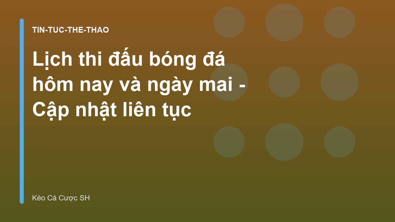 Lịch thi đấu bóng đá hôm nay và ngày mai - Cập nhật liên tục